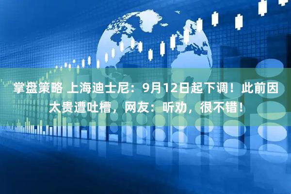 掌盘策略 上海迪士尼：9月12日起下调！此前因太贵遭吐槽，网友：听劝，很不错！
