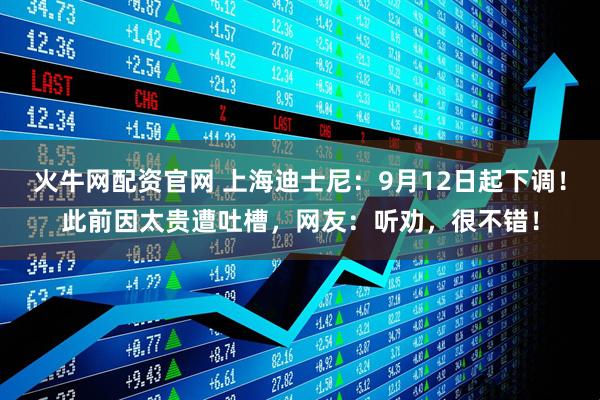 火牛网配资官网 上海迪士尼：9月12日起下调！此前因太贵遭吐槽，网友：听劝，很不错！