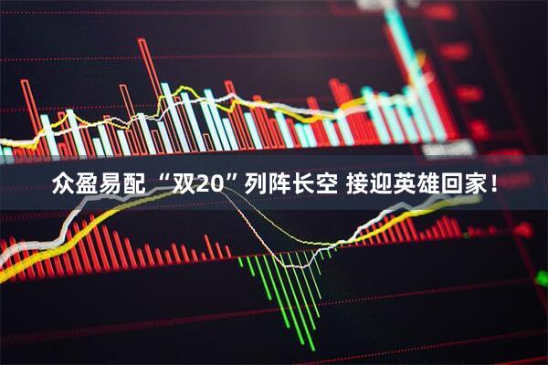 众盈易配 “双20”列阵长空 接迎英雄回家！