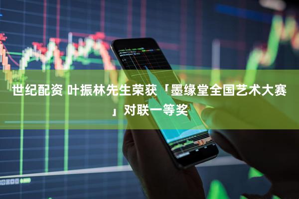 世纪配资 叶振林先生荣获「墨缘堂全国艺术大赛」对联一等奖