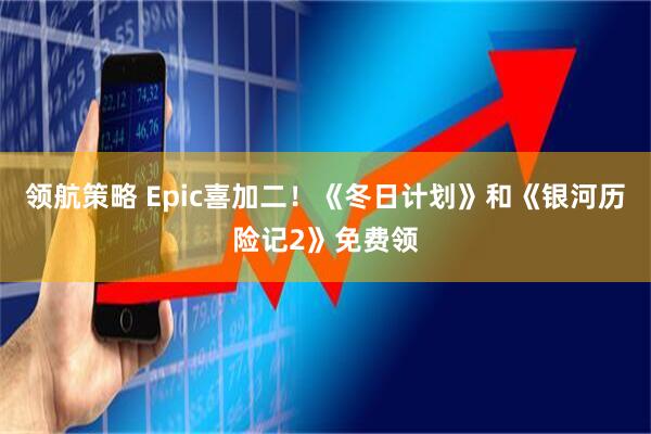 领航策略 Epic喜加二！《冬日计划》和《银河历险记2》免费领