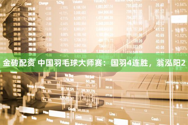 金砖配资 中国羽毛球大师赛：国羽4连胜，翁泓阳2