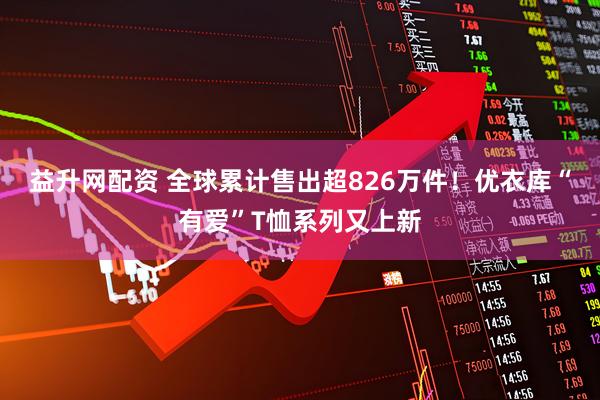 益升网配资 全球累计售出超826万件！优衣库“有爱”T恤系列又上新