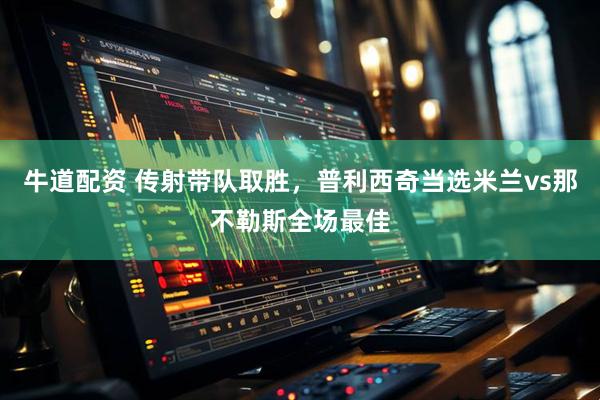 牛道配资 传射带队取胜，普利西奇当选米兰vs那不勒斯全场最佳