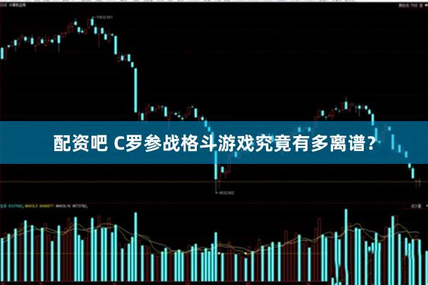 配资吧 C罗参战格斗游戏究竟有多离谱？