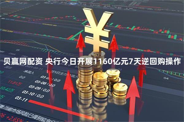 贝赢网配资 央行今日开展1160亿元7天逆回购操作