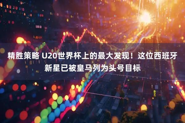 精胜策略 U20世界杯上的最大发现！这位西班牙新星已被皇马列为头号目标