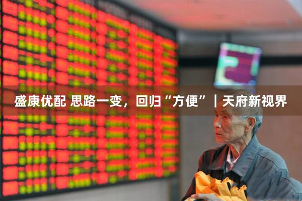 盛康优配 思路一变，回归“方便”｜天府新视界